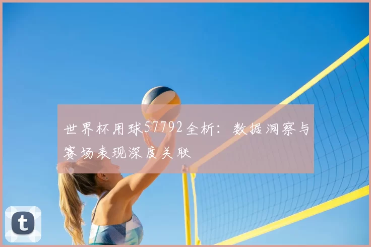 世界杯用球57792全析：数据洞察与赛场表现深度关联