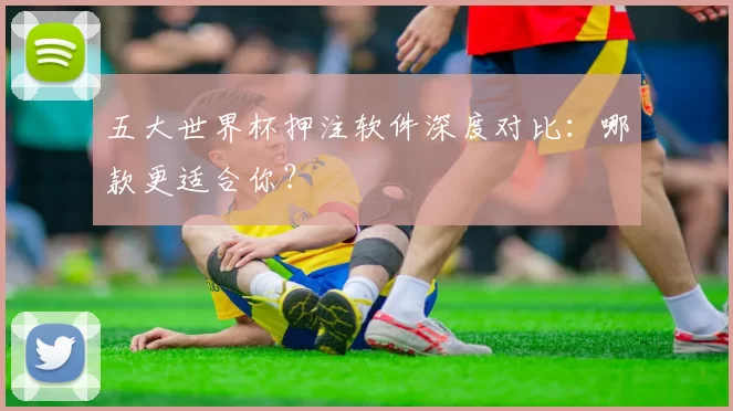 五大世界杯押注软件深度对比：哪款更适合你？
