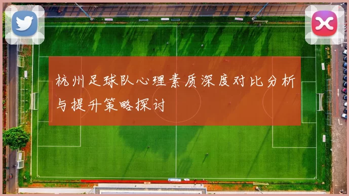 杭州足球队心理素质深度对比分析与提升策略探讨