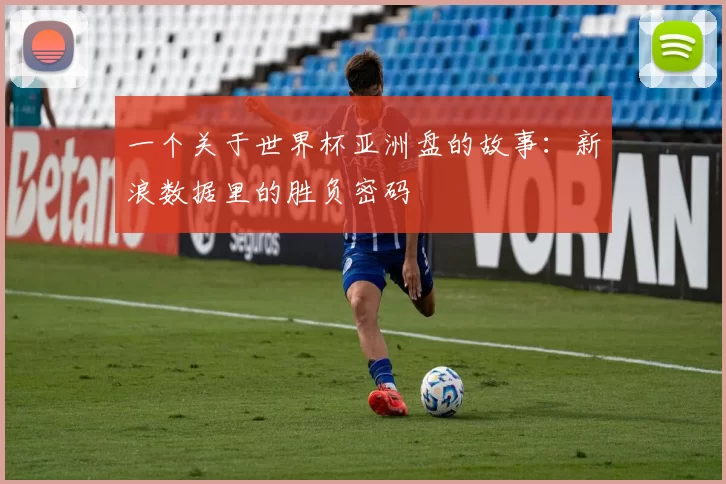 一个关于世界杯亚洲盘的故事：新浪数据里的胜负密码