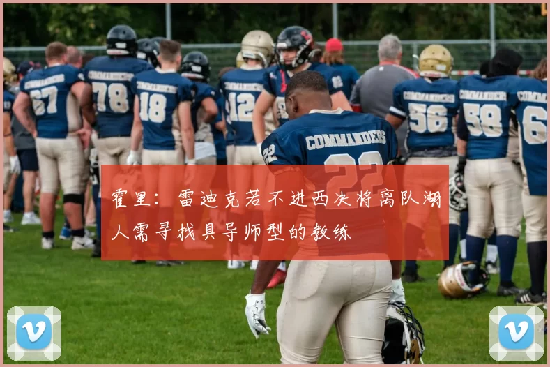 霍里：雷迪克若不进西决将离队湖人需寻找具导师型的教练