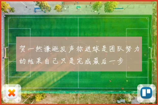 贺一然谦逊发声称进球是团队努力的结果自己只是完成最后一步