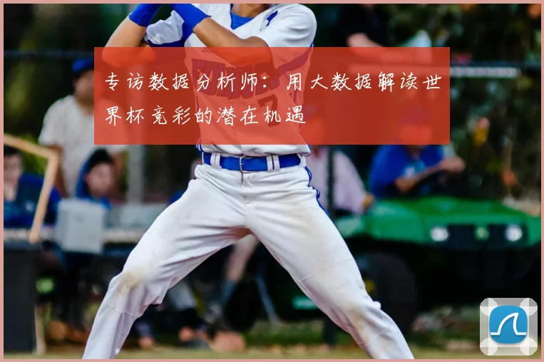 专访数据分析师：用大数据解读世界杯竞彩的潜在机遇