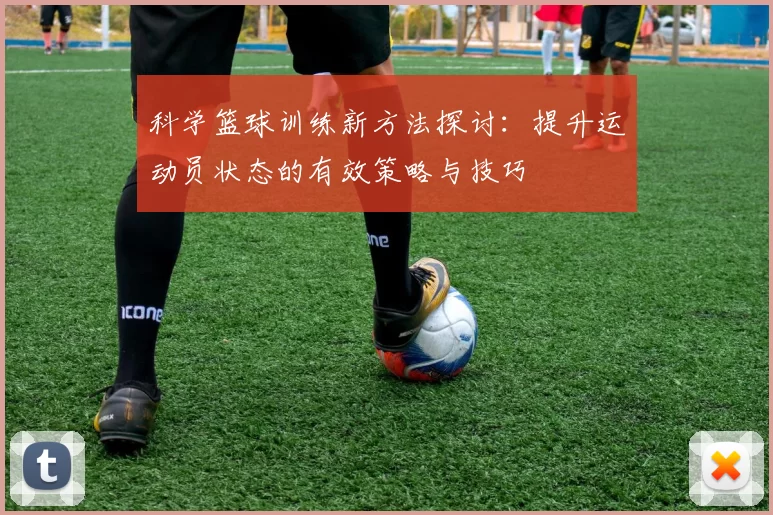 科学篮球训练新方法探讨：提升运动员状态的有效策略与技巧