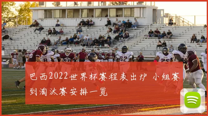 巴西2022世界杯赛程表出炉 小组赛到淘汰赛安排一览