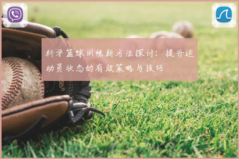 科学篮球训练新方法探讨：提升运动员状态的有效策略与技巧