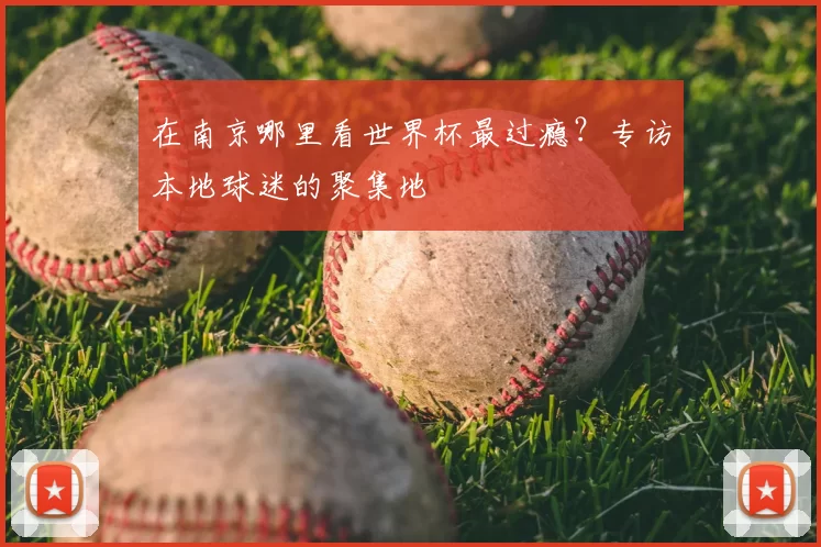 在南京哪里看世界杯最过瘾？专访本地球迷的聚集地