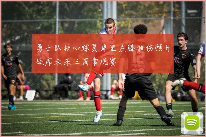 勇士队核心球员库里左膝扭伤预计缺席未来三周常规赛