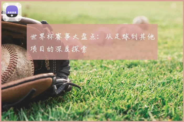 世界杯赛事大盘点：从足球到其他项目的深度探索