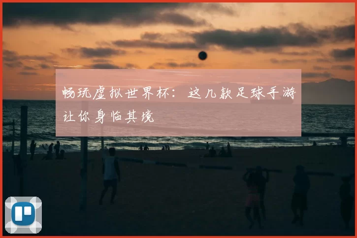 畅玩虚拟世界杯：这几款足球手游让你身临其境
