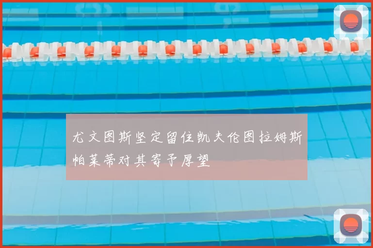尤文图斯坚定留住凯夫伦图拉姆斯帕莱蒂对其寄予厚望