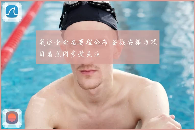 奥运会全名赛程公布 备战安排与项目看点同步受关注