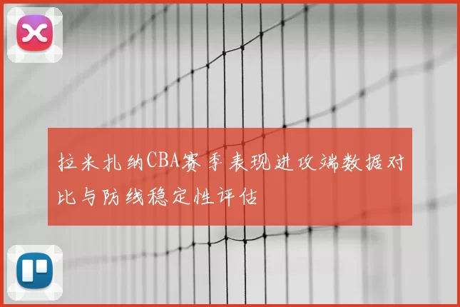 拉米扎纳CBA赛季表现进攻端数据对比与防线稳定性评估