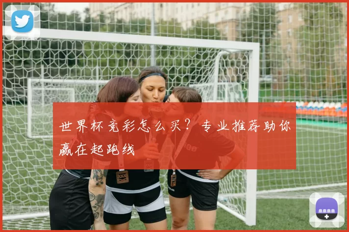 世界杯竞彩怎么买?专业推荐助你赢在起跑线