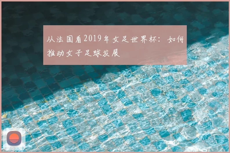 从法国看2019年女足世界杯：如何推动女子足球发展