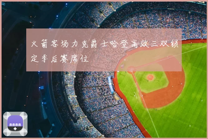 火箭客场力克爵士哈登高效三双锁定季后赛席位