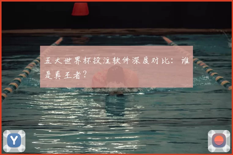 五大世界杯投注软件深度对比:谁是真王者?