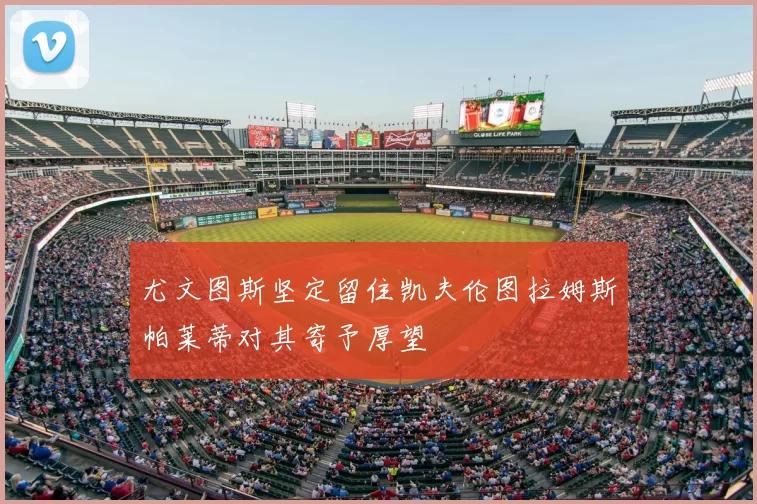 尤文图斯坚定留住凯夫伦图拉姆斯帕莱蒂对其寄予厚望