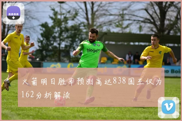 火箭明日胜率预测高达838国王仅为162分析解读