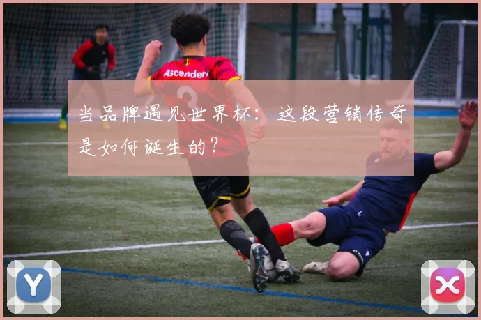 当品牌遇见世界杯：这段营销传奇是如何诞生的？
