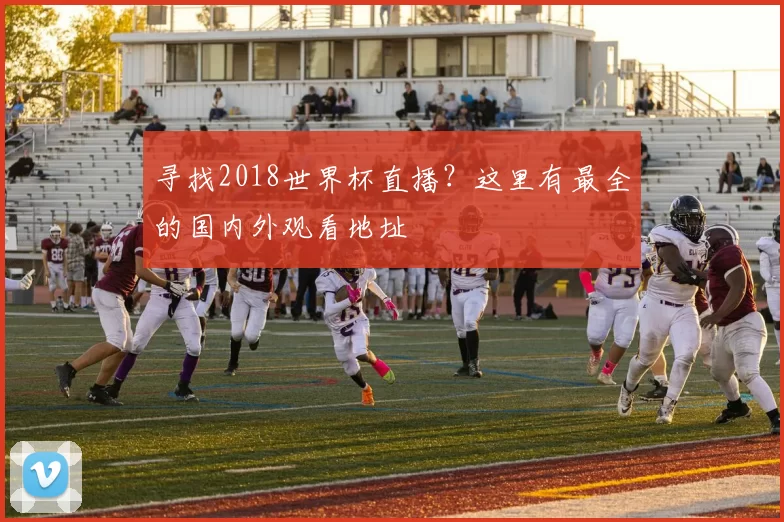 寻找2018世界杯直播？这里有最全的国内外观看地址
