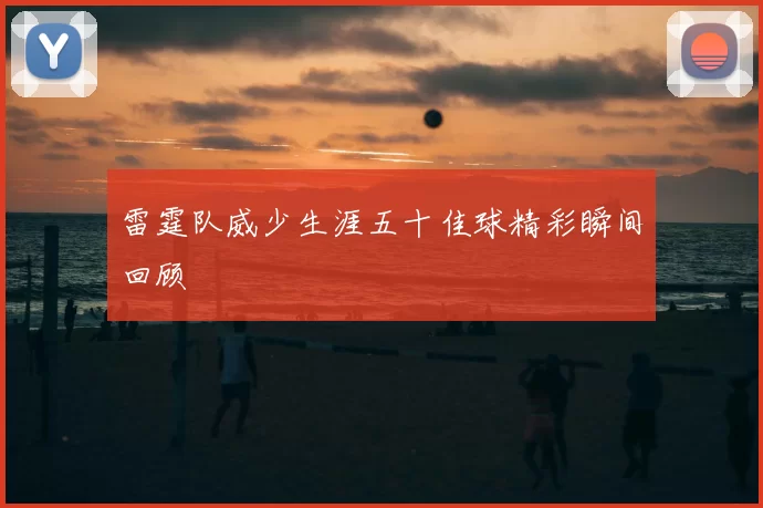 雷霆队威少生涯五十佳球精彩瞬间回顾