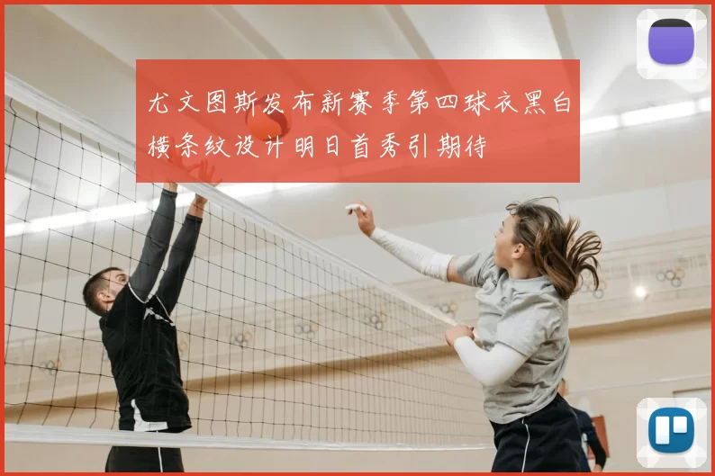 尤文图斯发布新赛季第四球衣黑白横条纹设计明日首秀引期待