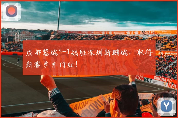 成都蓉城5-1战胜深圳新鹏城，取得新赛季开门红！