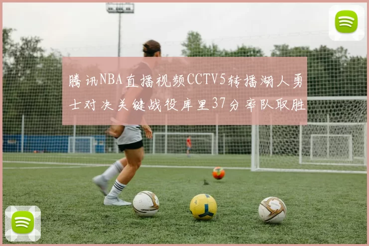 腾讯NBA直播视频CCTV5转播湖人勇士对决关键战役库里37分率队取胜