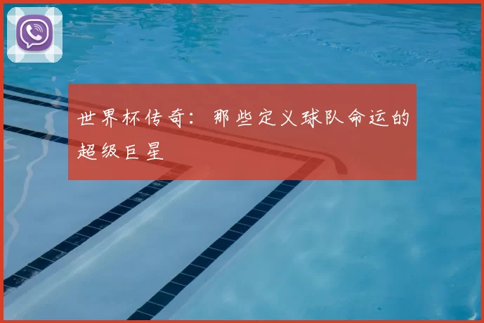世界杯传奇：那些定义球队命运的超级巨星