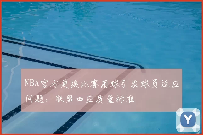 NBA官方更换比赛用球引发球员适应问题，联盟回应质量标准