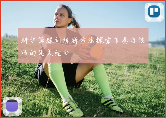 科学篮球训练新方法探索节奏与技巧的完美结合