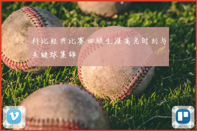 科比经典比赛回顾生涯高光时刻与关键球集锦