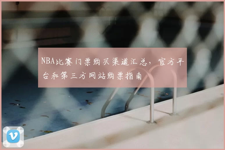 NBA比赛门票购买渠道汇总,官方平台和第三方网站购票指南