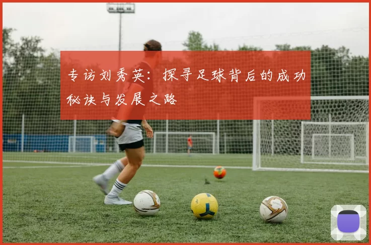 专访刘秀英：探寻足球背后的成功秘诀与发展之路