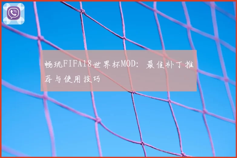 畅玩FIFA18世界杯MOD：最佳补丁推荐与使用技巧