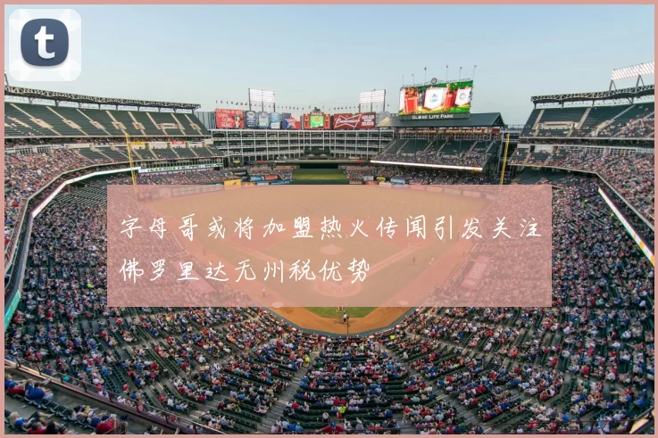 字母哥或将加盟热火传闻引发关注佛罗里达无州税优势