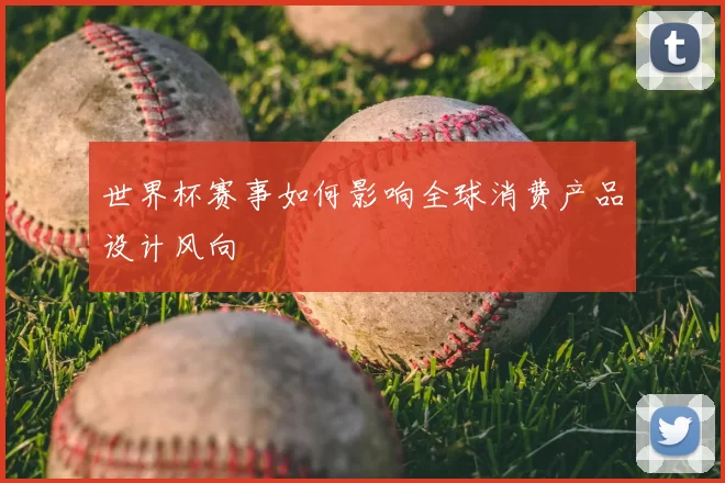世界杯赛事如何影响全球消费产品设计风向