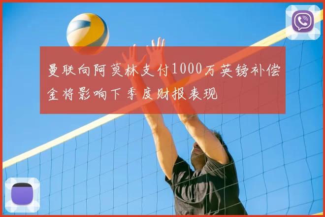 曼联向阿莫林支付1000万英镑补偿金将影响下季度财报表现