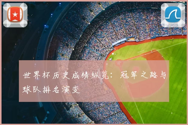 世界杯历史成绩纵览：冠军之路与球队排名演变