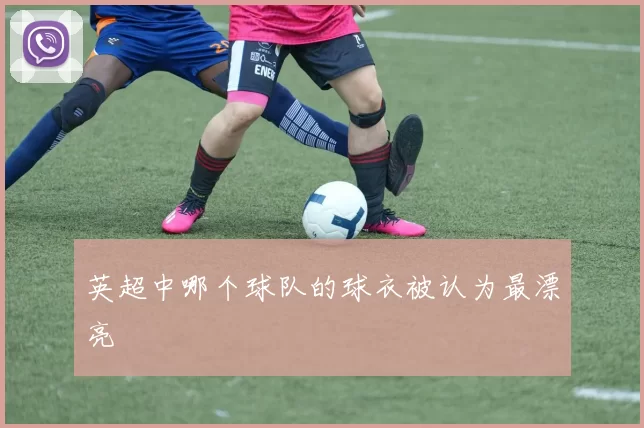 英超中哪个球队的球衣被认为最漂亮