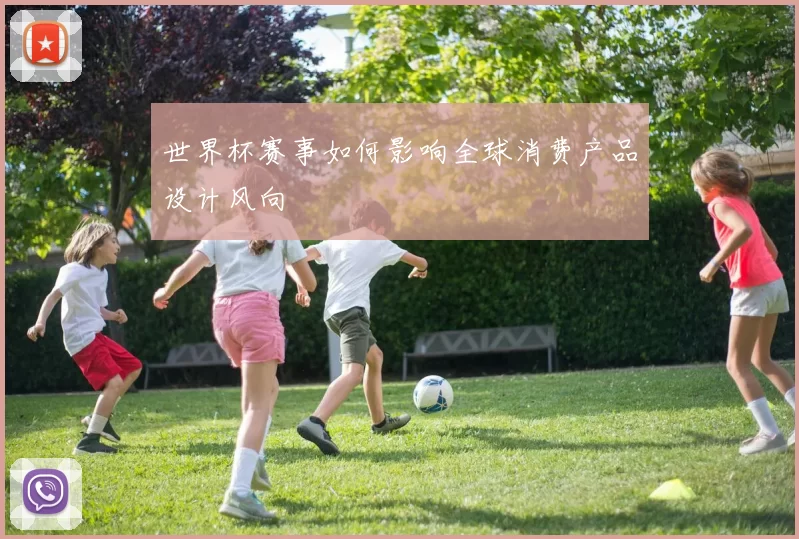 世界杯赛事如何影响全球消费产品设计风向