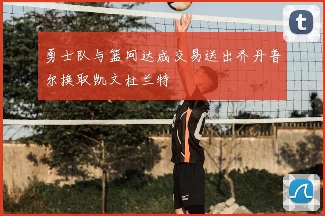 勇士队与篮网达成交易送出乔丹普尔换取凯文杜兰特