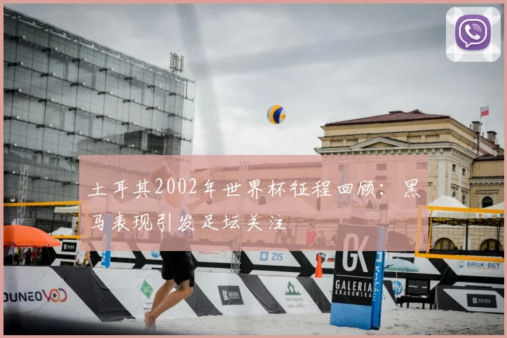 土耳其2002年世界杯征程回顾：黑马表现引发足坛关注