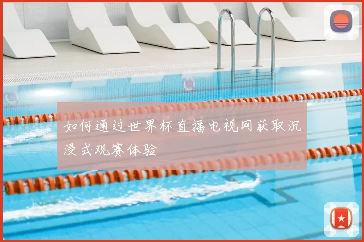 如何通过世界杯直播电视网获取沉浸式观赛体验