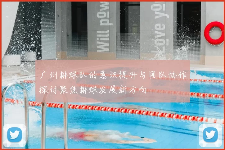 广州排球队的意识提升与团队协作探讨聚焦排球发展新方向