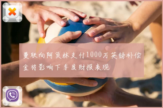 曼联向阿莫林支付1000万英镑补偿金将影响下季度财报表现