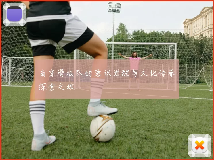 南京滑板队的意识觉醒与文化传承探索之旅