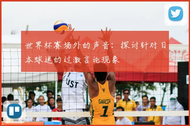世界杯赛场外的声音：探讨针对日本球迷的过激言论现象