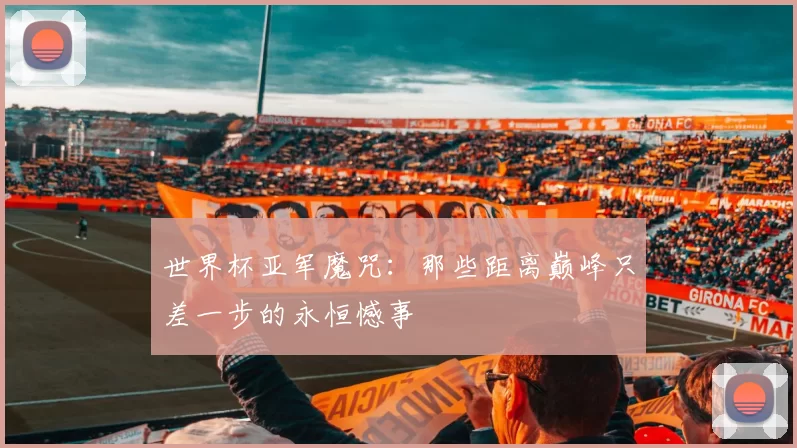 世界杯亚军魔咒:那些距离巅峰只差一步的永恒憾事